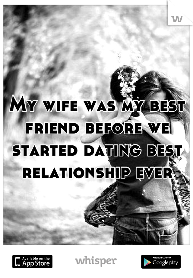My wife was my best friend before we started dating best relationship ever