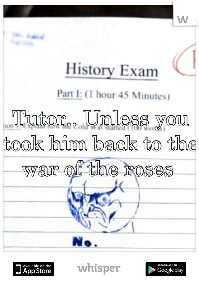 Tutor.. Unless you took him back to the war of the roses 