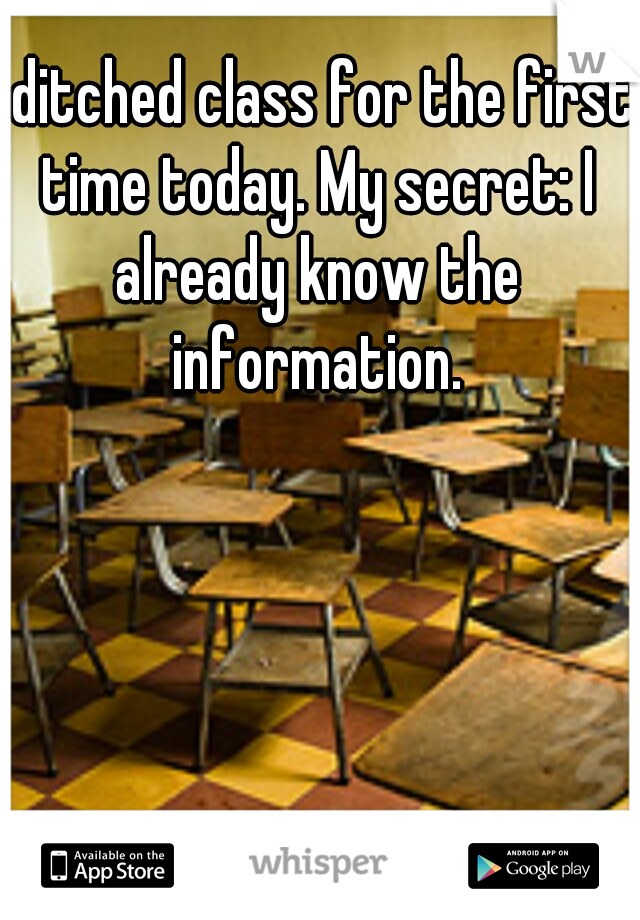 I ditched class for the first time today. My secret: I already know the information.