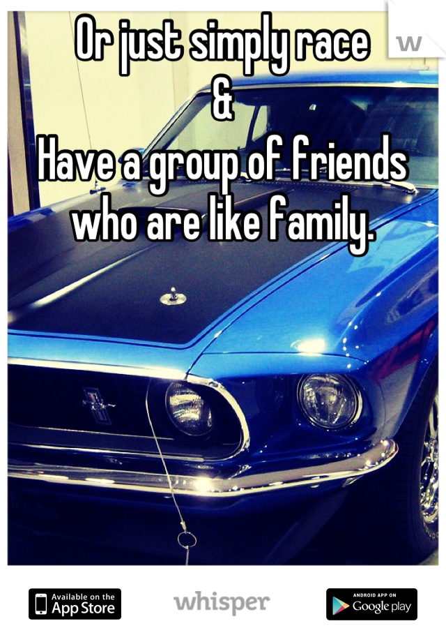 Or just simply race
& 
Have a group of friends who are like family.
