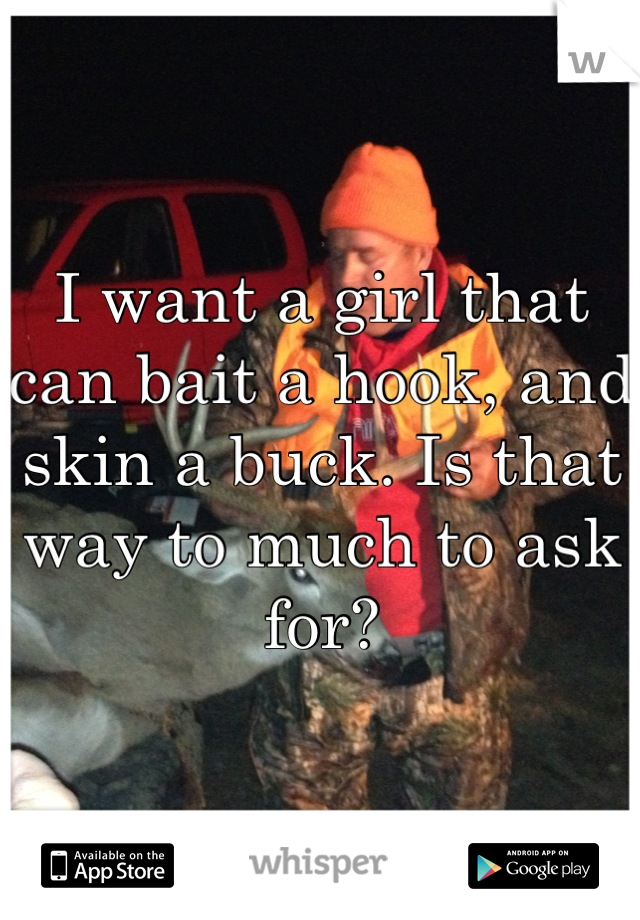 I want a girl that can bait a hook, and skin a buck. Is that way to much to ask for?