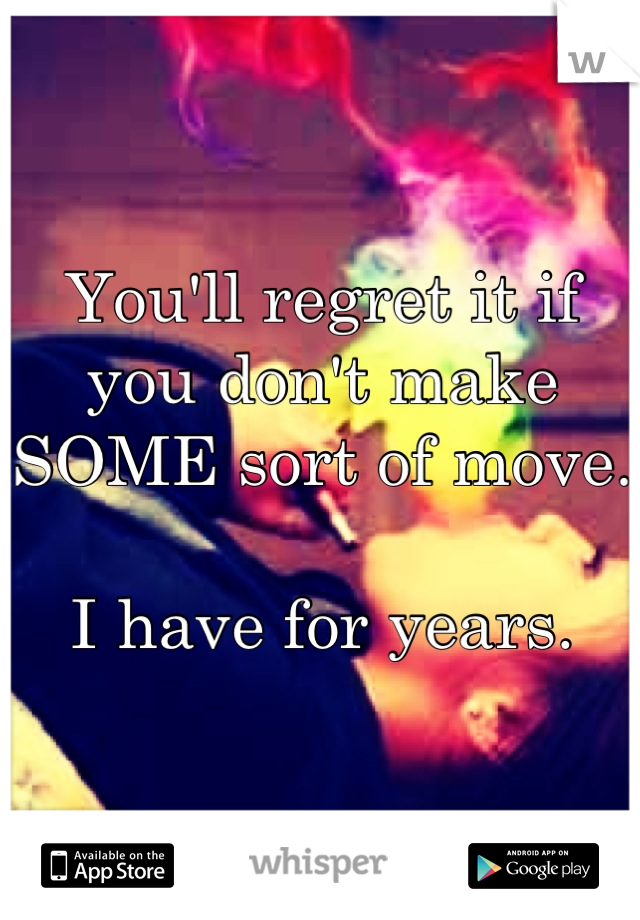 You'll regret it if you don't make SOME sort of move. 

I have for years.