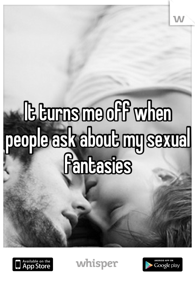 It turns me off when people ask about my sexual fantasies