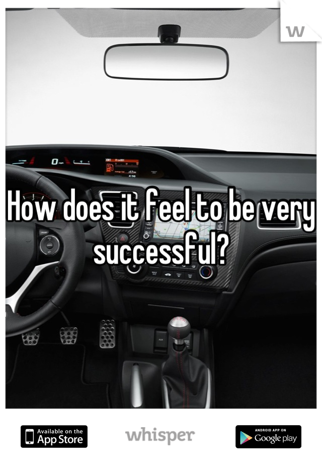How does it feel to be very successful?