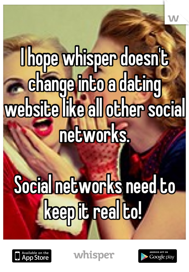 I hope whisper doesn't change into a dating website like all other social networks.

Social networks need to keep it real to! 