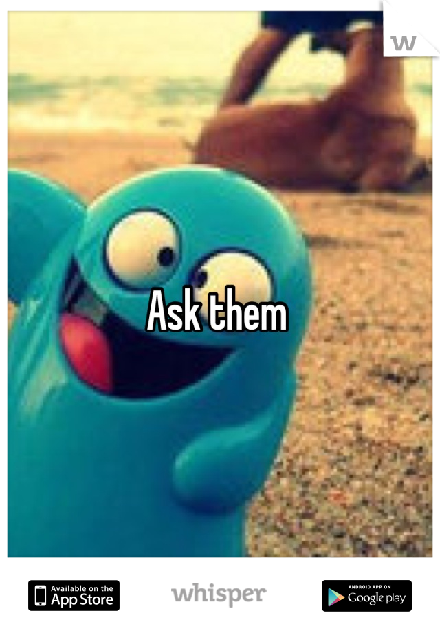 Ask them 