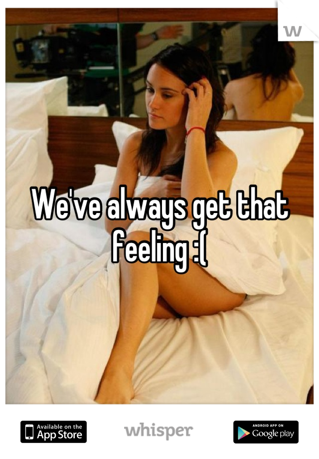 We've always get that feeling :(