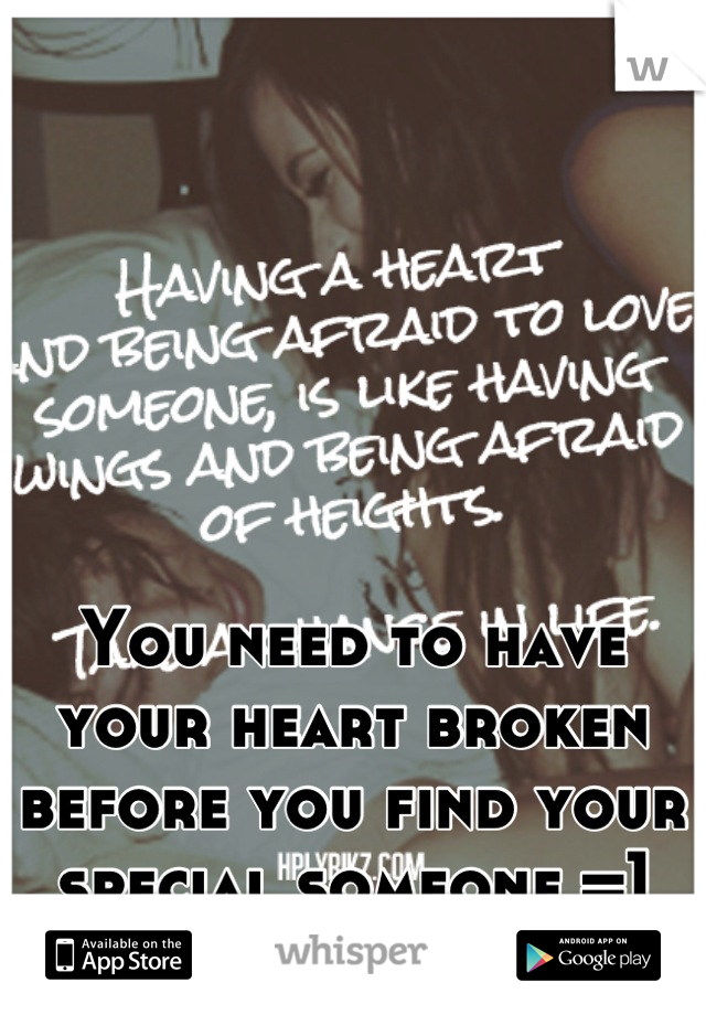 You need to have your heart broken before you find your special someone =]