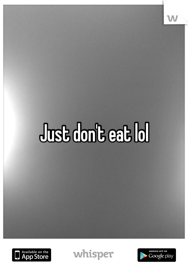 Just don't eat lol