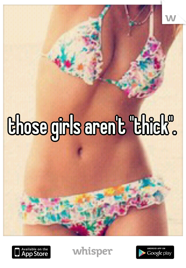 those girls aren't "thick".