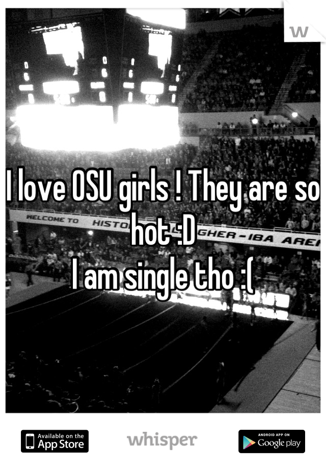 I love OSU girls ! They are so hot :D 
I am single tho :(