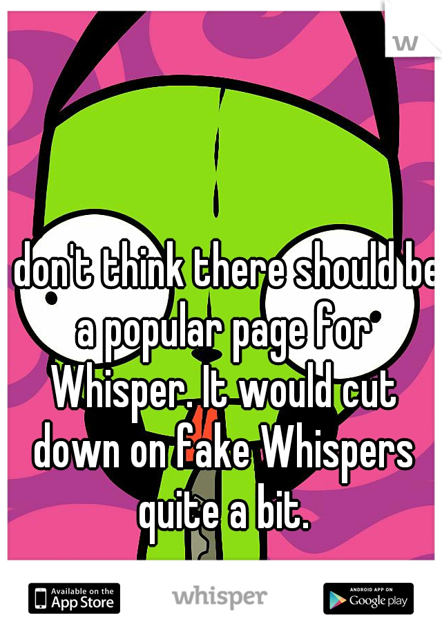 I don't think there should be a popular page for Whisper. It would cut down on fake Whispers quite a bit.
