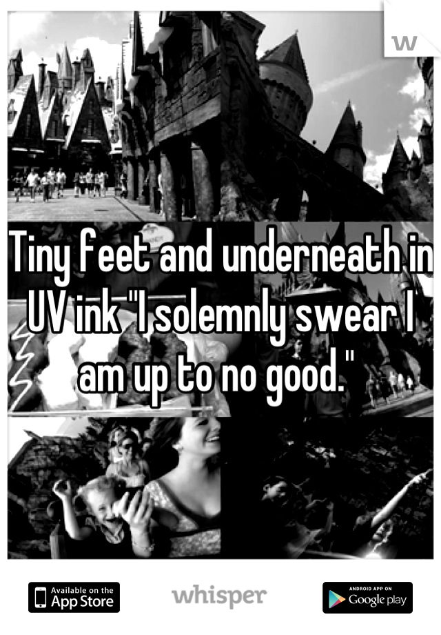 Tiny feet and underneath in UV ink "I solemnly swear I am up to no good." 