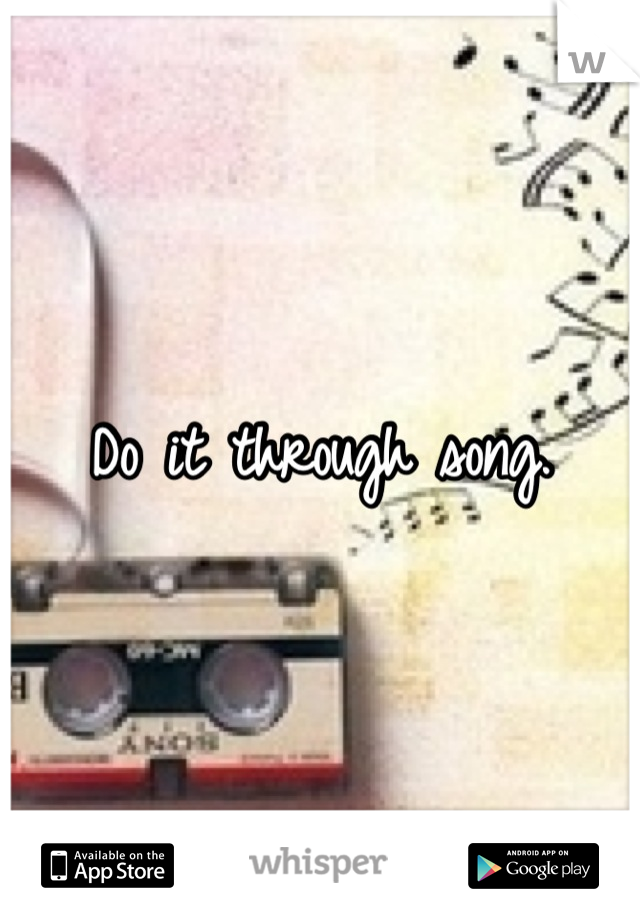 Do it through song.