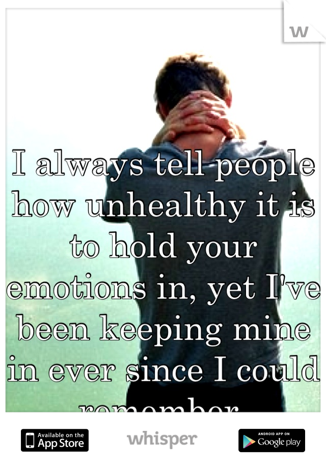 I always tell people how unhealthy it is to hold your emotions in, yet I've been keeping mine in ever since I could remember.