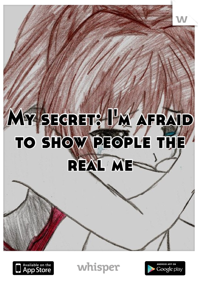 My secret: I'm afraid to show people the real me