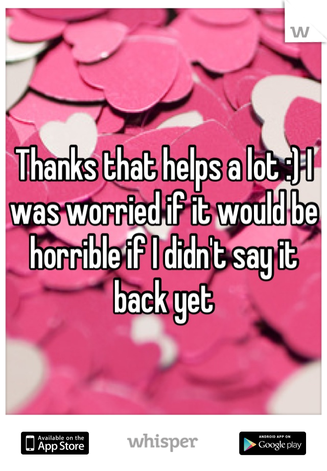 Thanks that helps a lot :) I was worried if it would be horrible if I didn't say it back yet