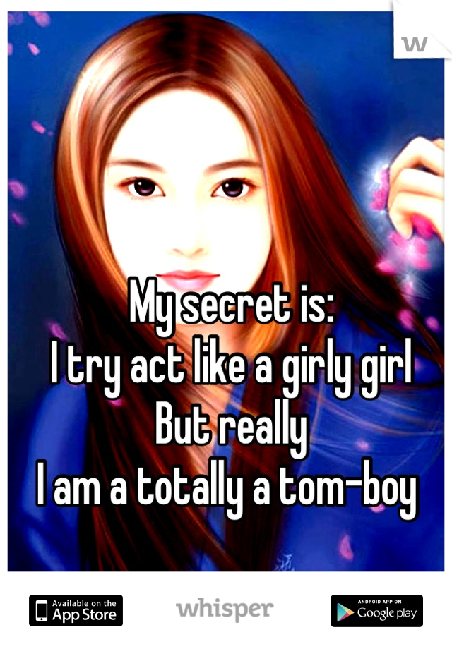 My secret is:
I try act like a girly girl 
But really 
I am a totally a tom-boy 