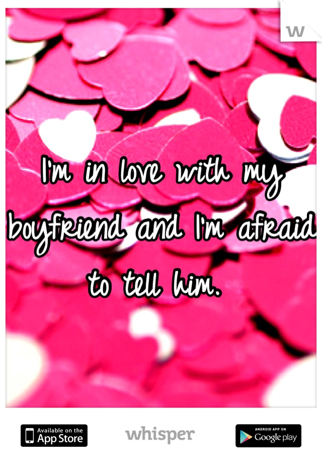 I'm in love with my boyfriend and I'm afraid to tell him. 