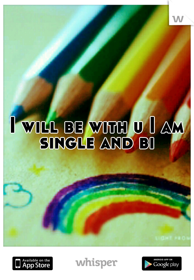 I will be with u I am single and bi 