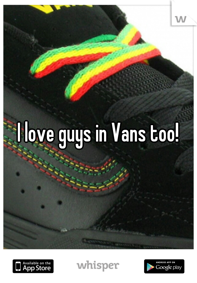 I love guys in Vans too!