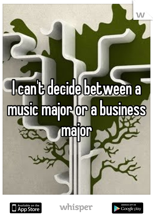 I can't decide between a music major or a business major