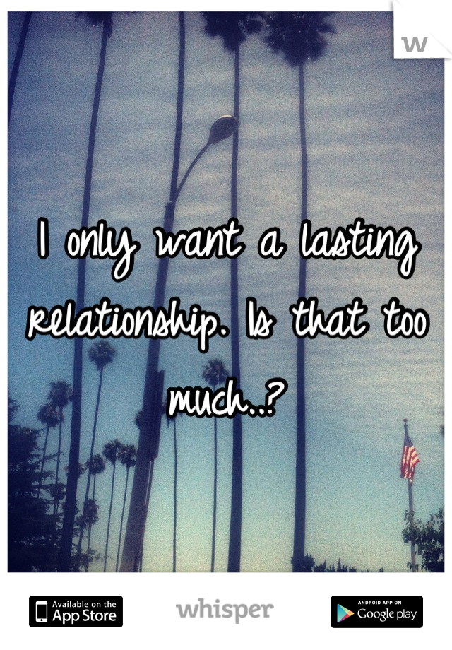I only want a lasting relationship. Is that too much..?