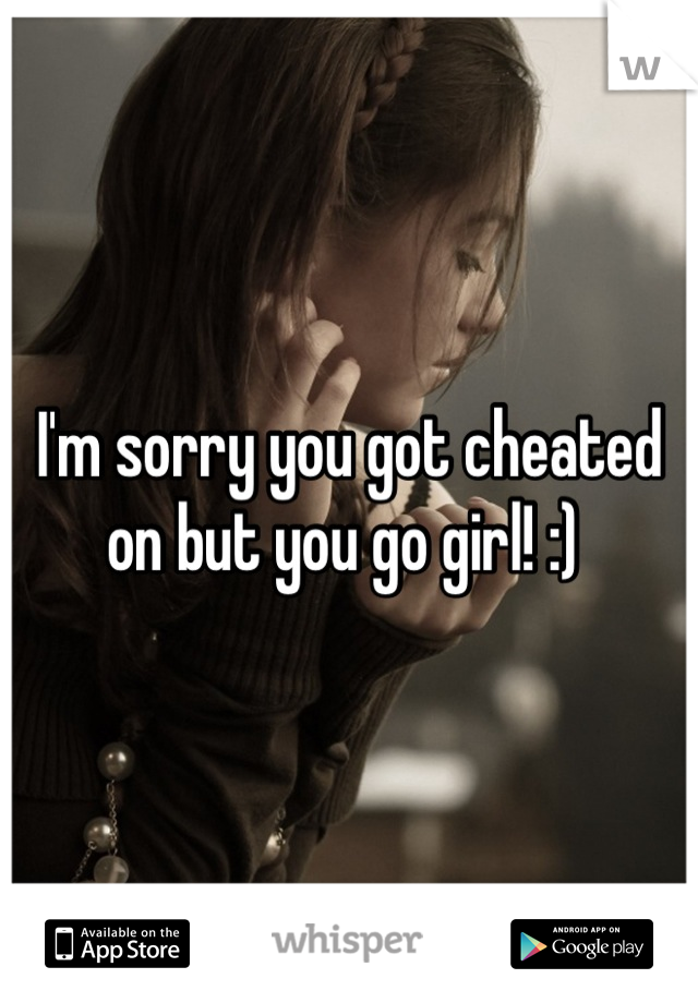 I'm sorry you got cheated on but you go girl! :) 