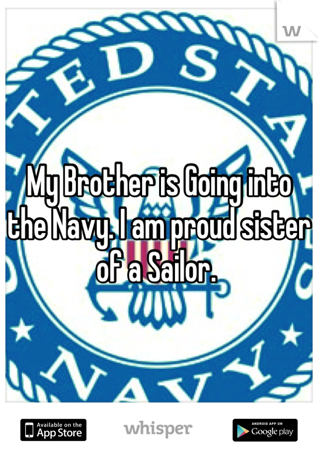 My Brother is Going into the Navy. I am proud sister of a Sailor. 
