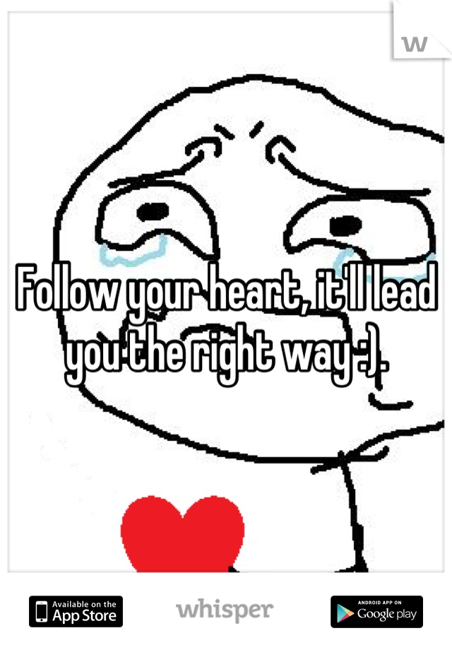 Follow your heart, it'll lead you the right way :).