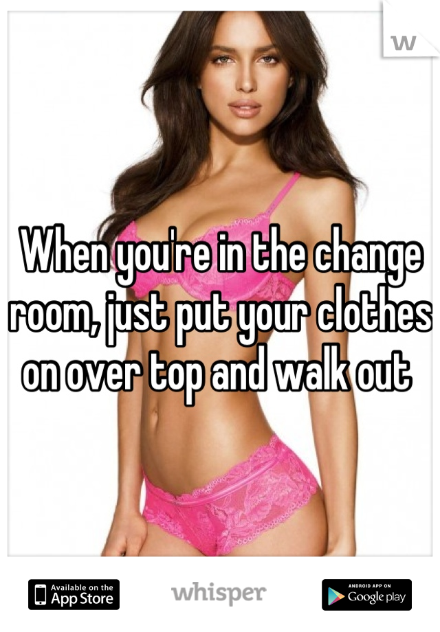 When you're in the change room, just put your clothes on over top and walk out 