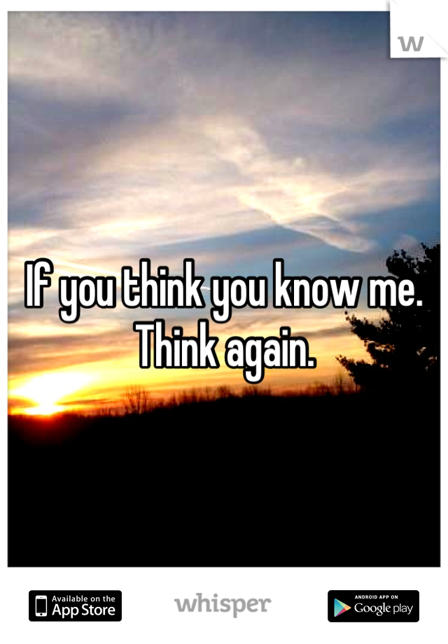 If you think you know me.
Think again.