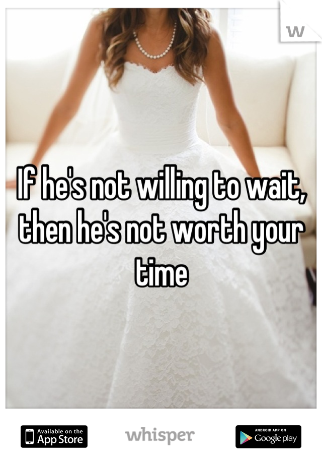 If he's not willing to wait, then he's not worth your time