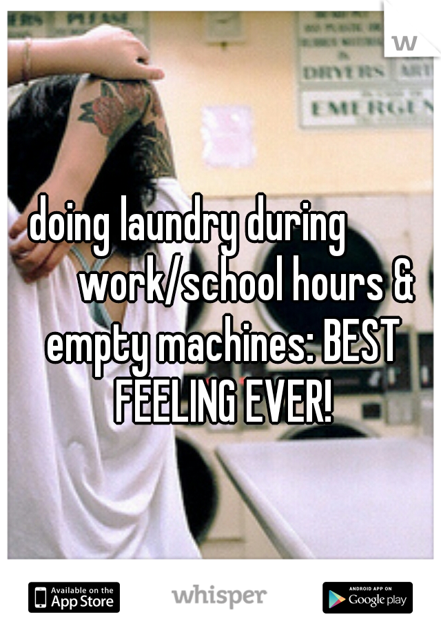 doing laundry during        

work/school hours & empty machines: BEST FEELING EVER!