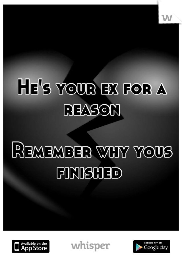 He's your ex for a reason 

Remember why yous finished 
