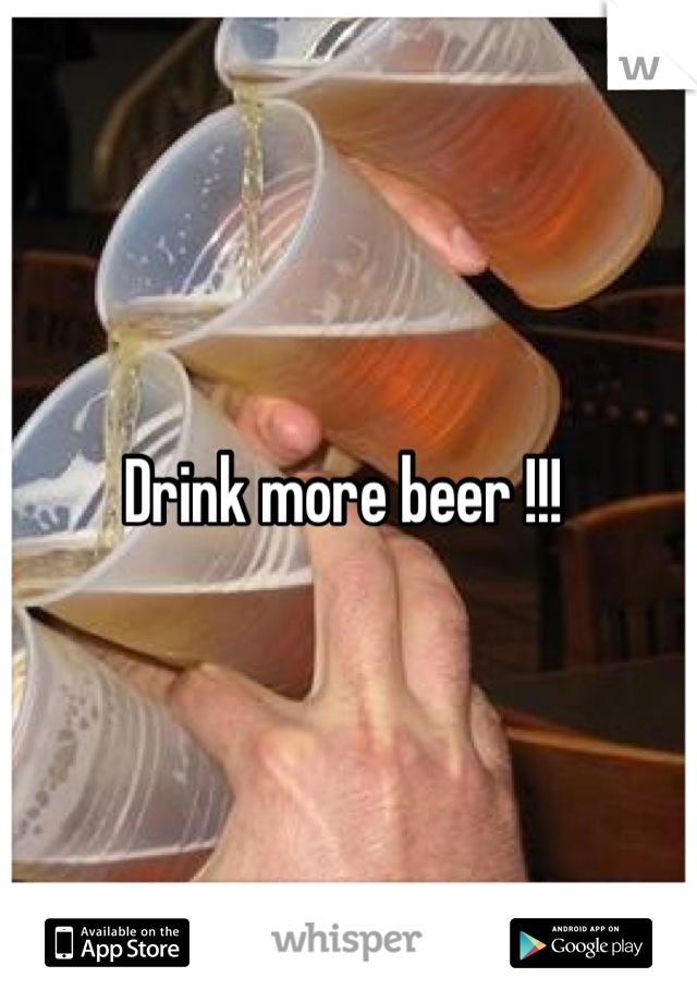 Drink more beer !!! 

