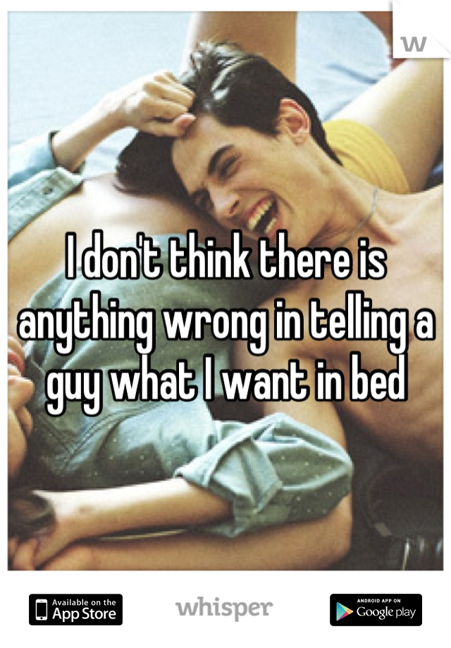 I don't think there is anything wrong in telling a guy what I want in bed