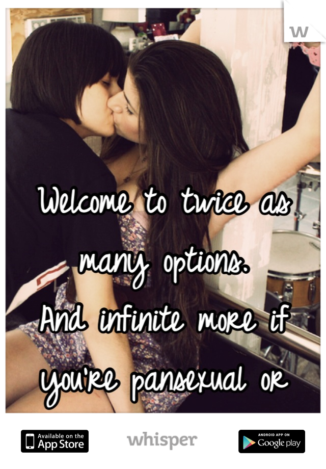 


Welcome to twice as many options. 
And infinite more if you're pansexual or polyamorous. 