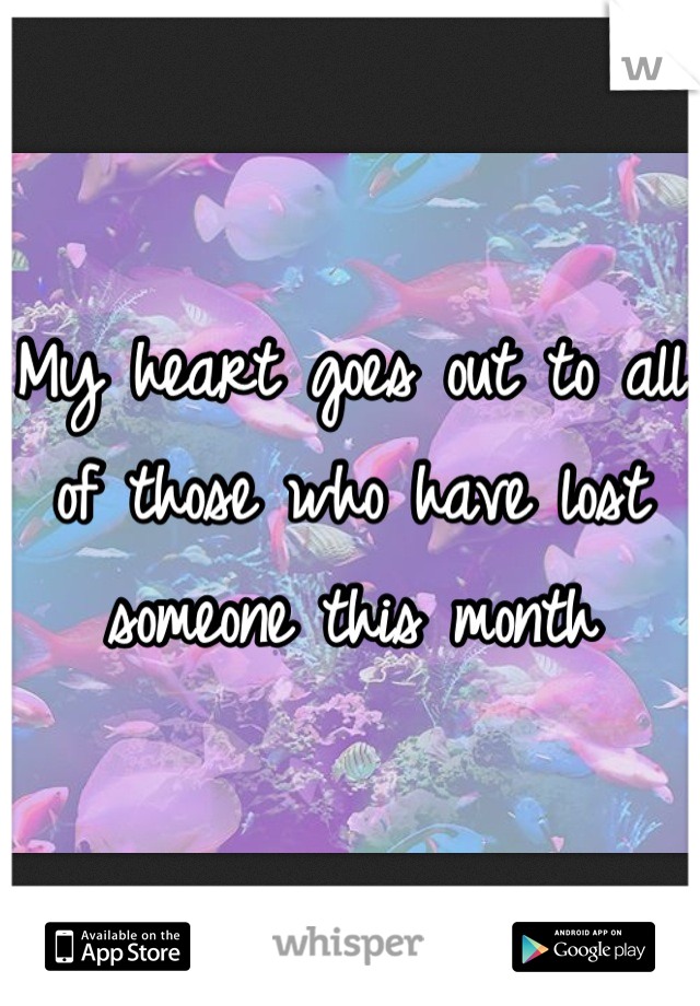 My heart goes out to all of those who have lost someone this month