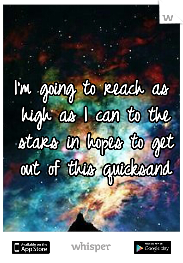I'm going to reach as high as I can to the stars in hopes to get out of this quicksand
