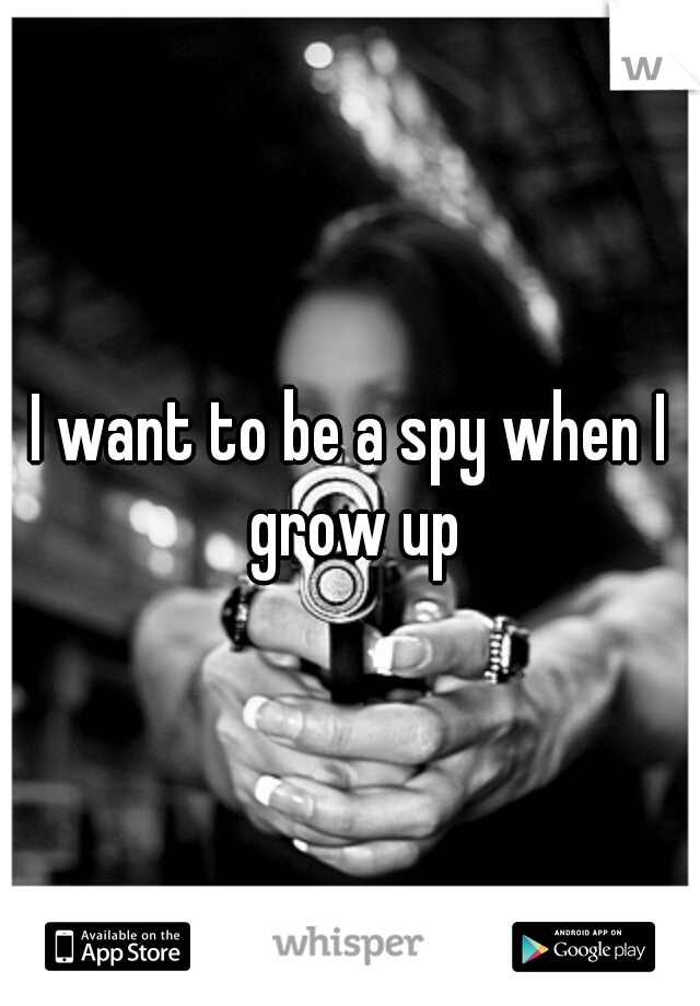 I want to be a spy when I grow up
