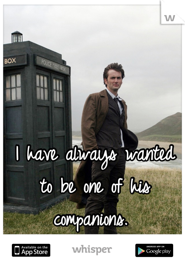 I have always wanted to be one of his companions. 