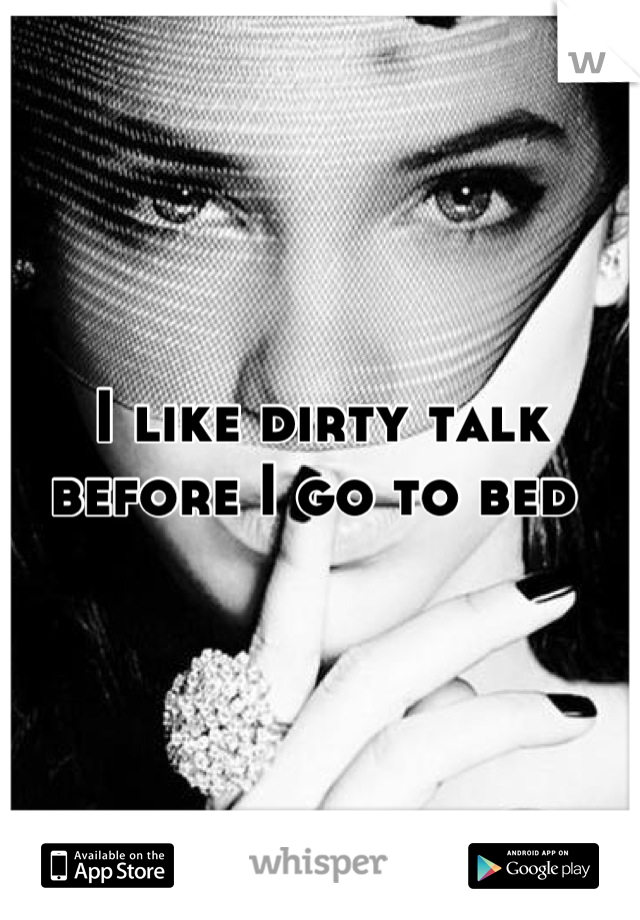 I like dirty talk before I go to bed 