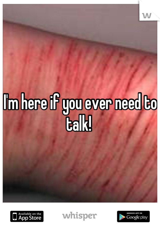 I'm here if you ever need to talk! 