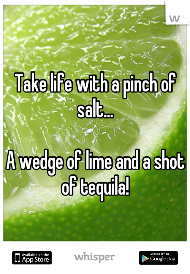 Take life with a pinch of salt...

A wedge of lime and a shot of tequila!