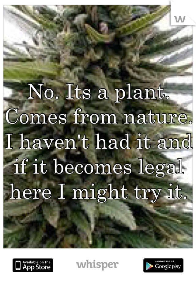 No. Its a plant. Comes from nature. I haven't had it and if it becomes legal here I might try it.