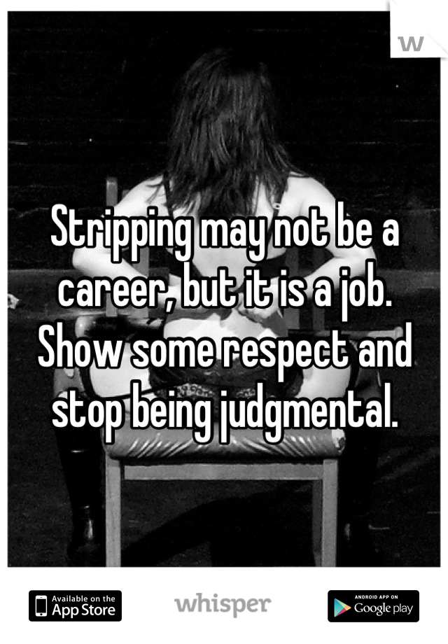 Stripping may not be a career, but it is a job.
Show some respect and stop being judgmental.