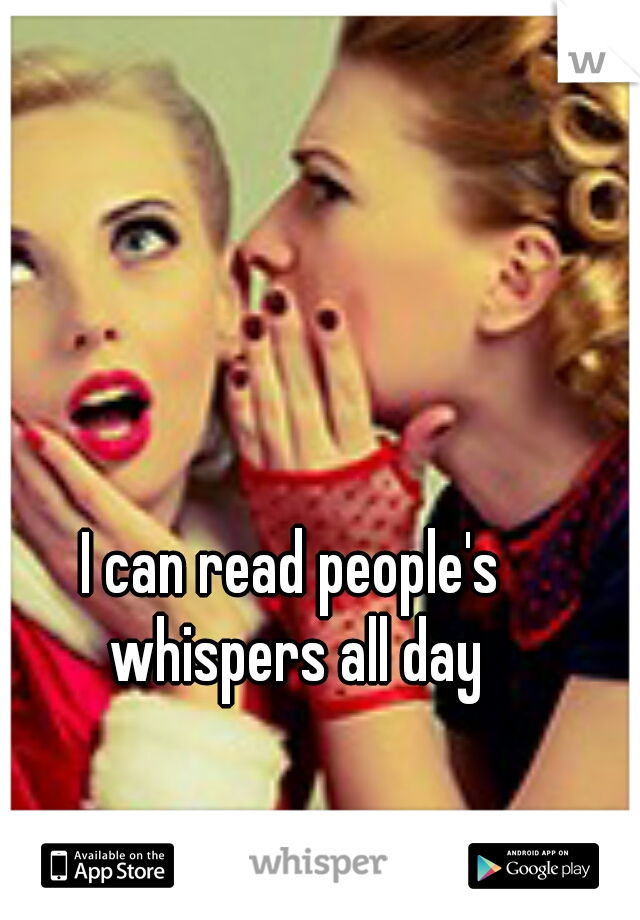 I can read people's whispers all day