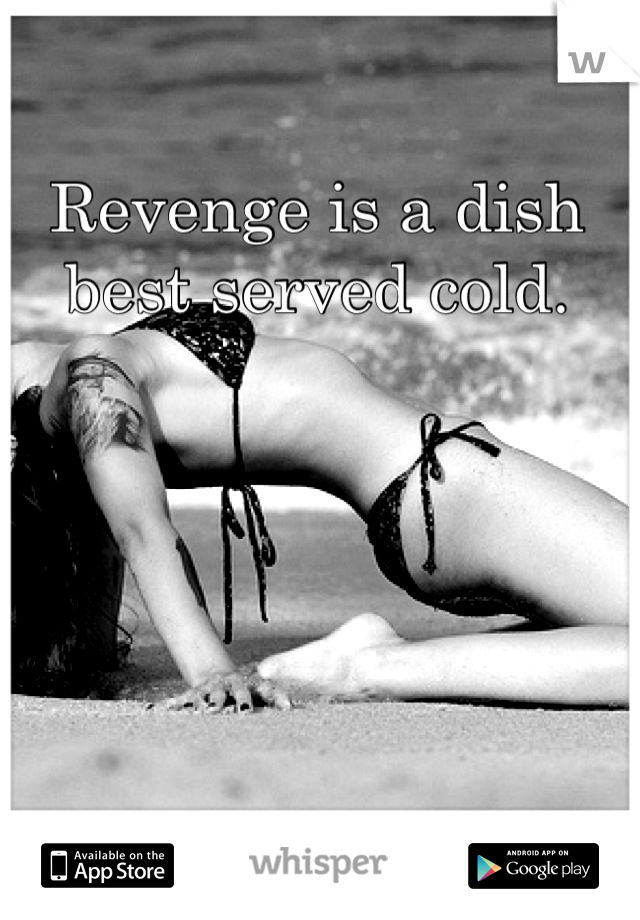 Revenge is a dish best served cold.