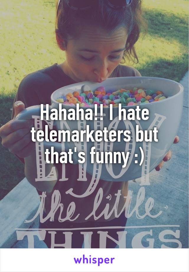 Hahaha!! I hate telemarketers but that's funny :)